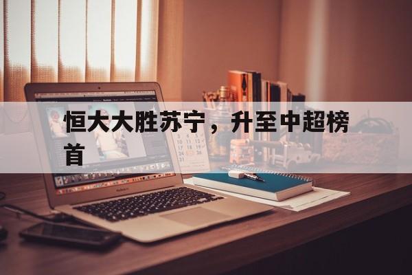恒大大胜苏宁，升至中超榜首
