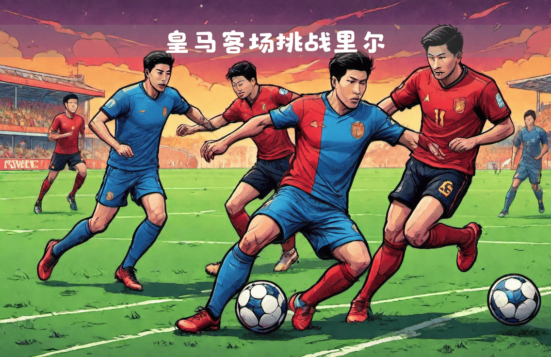 皇马近况火热,战胜劲敌迈向豪强行列 皇马近况火热,战胜劲敌迈向豪强行列